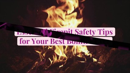 Essential Firepit Safety Tips for Your Best Bonfire Ever