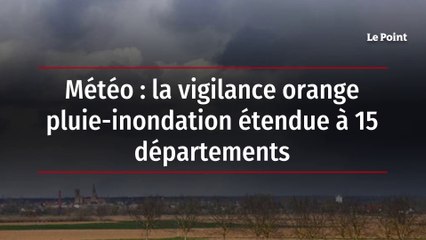 Météo : la vigilance orange pluie-inondation étendue à 15 départements