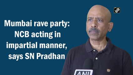 Mumbai rave party: NCB acting in impartial manner, says SN Pradhan