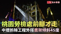 驚險！桃園勞檢處前腳才走…中壢拆除工程外搭鷹架傾斜45度