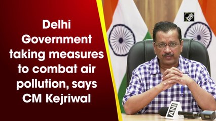 Delhi Government taking measures to combat air pollution, says CM Kejriwal