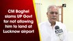 CM Baghel slams UP Govt for not allowing him to land at Lucknow airport