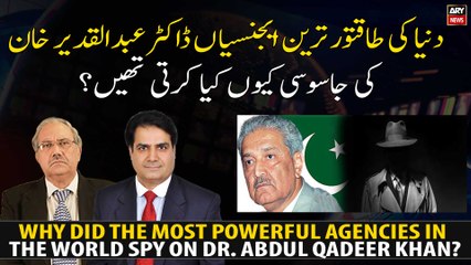 Why did the most powerful agencies in the world spy on Dr. Abdul Qadeer Khan?