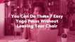 You Can Do These 7 Easy Yoga Poses Without Leaving Your Chair