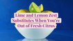 Lime and Lemon Zest Substitutes When You're Out of Fresh Citrus