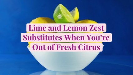 Lime and Lemon Zest Substitutes When You're Out of Fresh Citrus