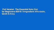 Full Version  The Essential Keto Diet for Beginners #2019: 5-Ingredient Affordable, Quick & Easy