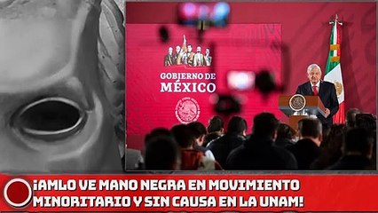 AMLO ve mano negra en movimiento minoritario y sin causa en la UNAM