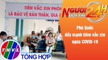 Người đưa tin 24H (6h30 ngày 5/10/2021) - Phú Quốc đẩy mạnh tiêm vắc xin ngừa COVID-19