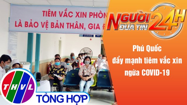 Người đưa tin 24H (6h30 ngày 5/10/2021) - Phú Quốc đẩy mạnh tiêm vắc xin ngừa COVID-19