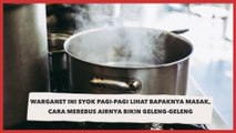 Warganet ini Syok Pagi-pagi Lihat Bapaknya Masak, Cara Merebus Airnya Bikin Geleng-geleng