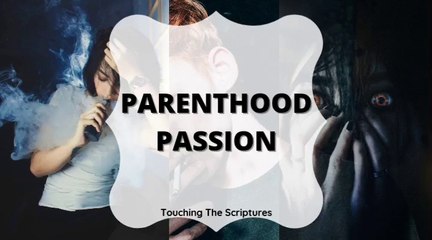 PARENTHOOD PASSION || LIQUID SCRIPTURES || TOUCHING THE SCRIPTURES