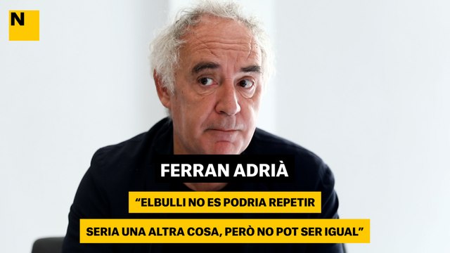 Ferran Adrià: El Bulli no es podria repetir. Seria una altra cosa, però no pot ser igual