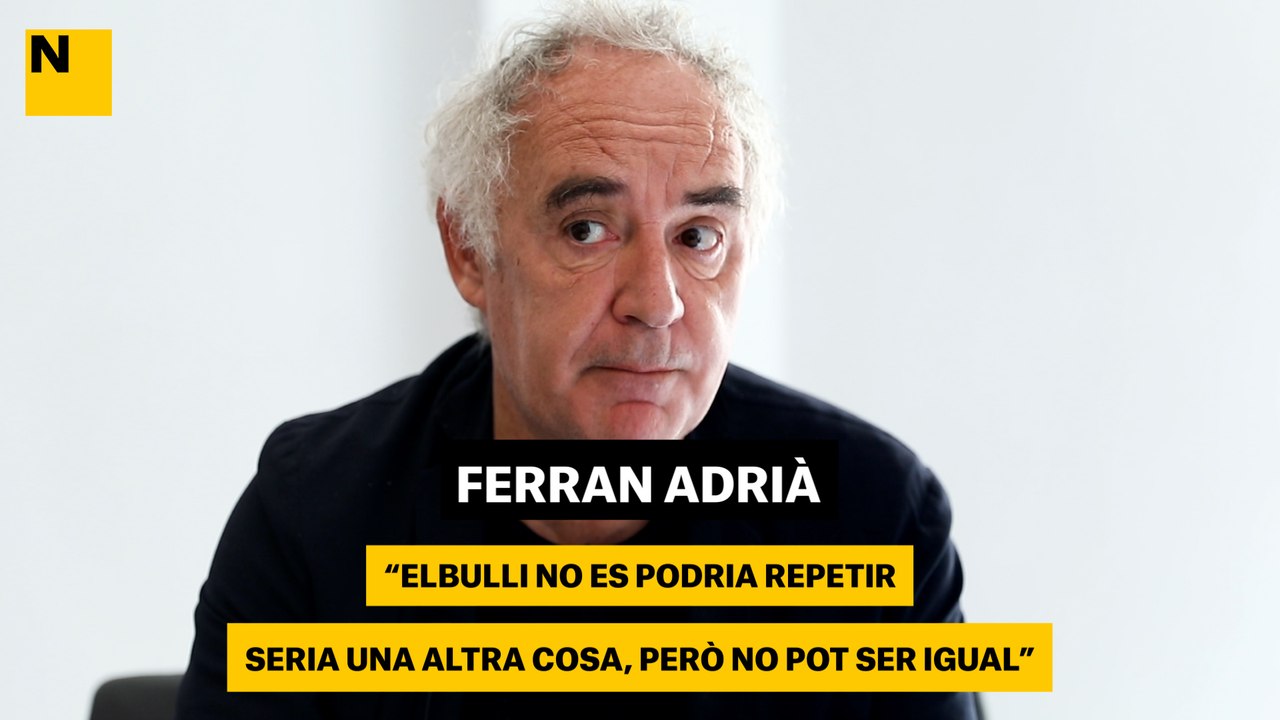 Ferran Adrià: "El Bulli no es podria repetir. Seria una altra cosa, però no pot ser igual"