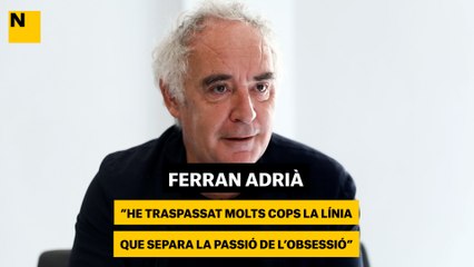 Ferran Adrià: "He traspassat molts cops la línia que separa la passió de l'obsessió"