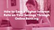 How to Earn a Higher Interest Rate on Your Savings Through Online Banking