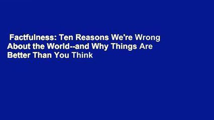 Factfulness: Ten Reasons We're Wrong About the World--and Why Things Are Better Than You Think
