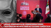 AMLO: ¡Propuesta de conmemoraciones históricas no afectará actividad turística!