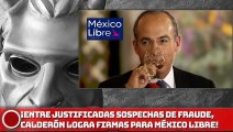 ¡ENTRE JUSTIFICADAS SOSPECHAS DE FRAUDE, CALDERÓN LOGRA FIRMAS PARA MÉXICO LIBRE!