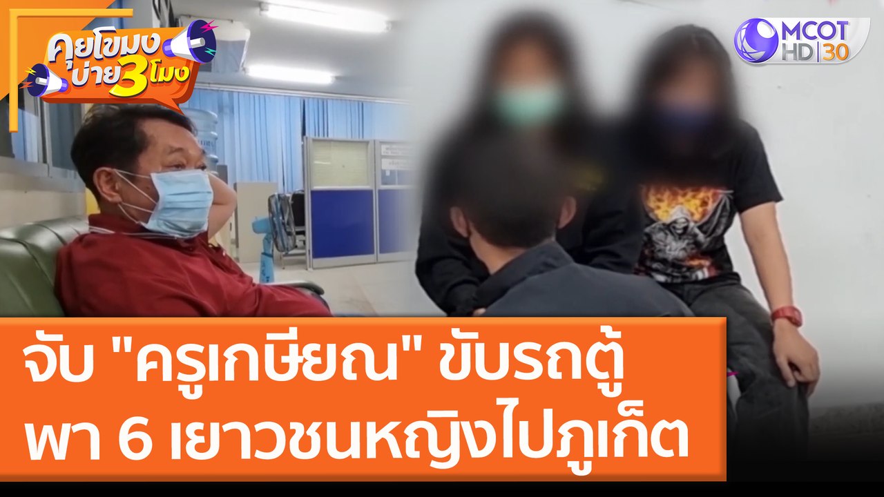 จับ "ครูเกษียณ" ขับรถตู้พา 6 เยาวชนหญิงไปภูเก็ต (6 ต.ค. 64) คุยโขมงบ่าย 3 โมง