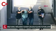 Adana'da 5 farklı yerde yangın çıkaran şahıs, sevk edildiği mahkemece tutuklandı