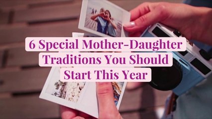 6 Special Mother-Daughter Traditions You Should Start This Year