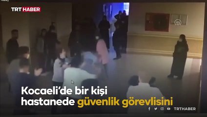 Hastane güvenlik görevlisini darbeden kişi gözaltına alındı
