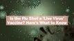 Is the Flu Shot a 'Live Virus' Vaccine? Here's What to Know