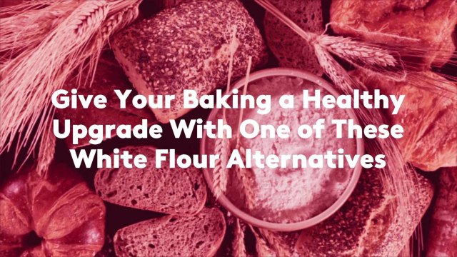 Give Your Baking a Healthy Upgrade With One of These White Flour Alternatives