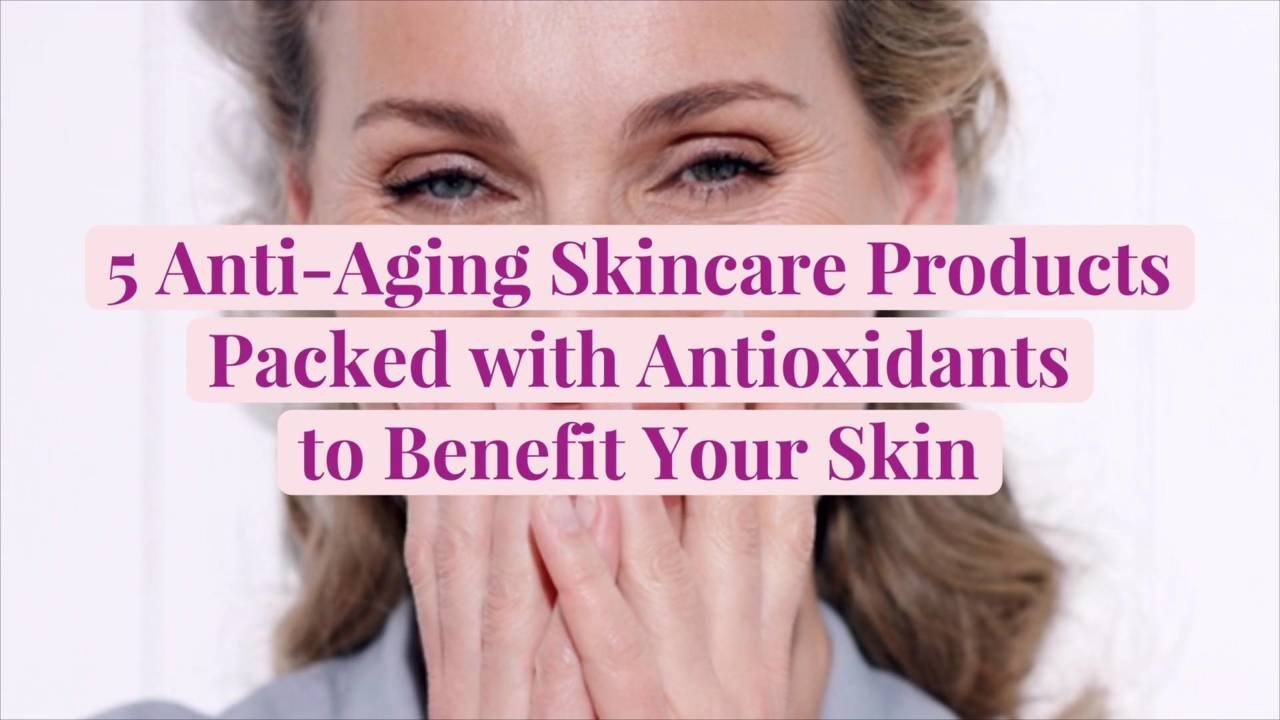 5 Anti-Aging Skincare Products Packed with Anti...