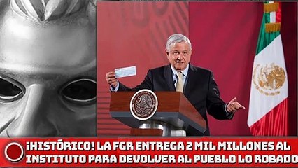 ¡HISTÓRICO! LA FGR entrega 2 MIL MILLONES al Instituto para Devolver al Pueblo lo Robado