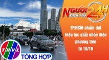 Người đưa tin 24H (18h30 ngày 7/10/2021) - TP.HCM chấm dứt giấy nhận diện phương tiện từ 10/10