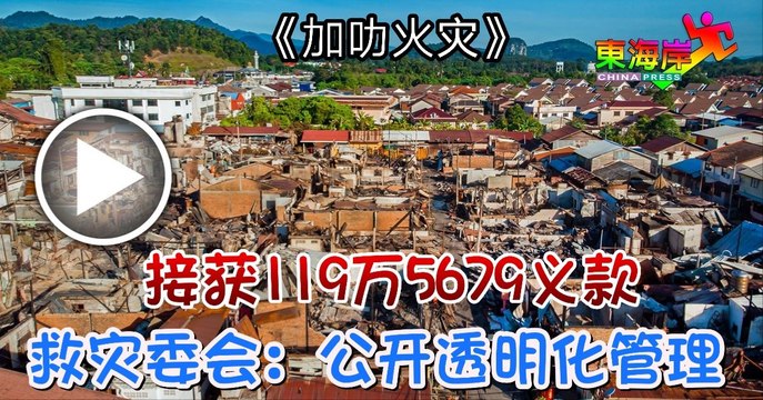 【加叻火灾】接获119万5679义款救灾委会：公开透明化管理
