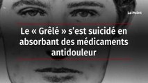 Le « Grêlé » s’est suicidé en absorbant des médicaments antidouleur