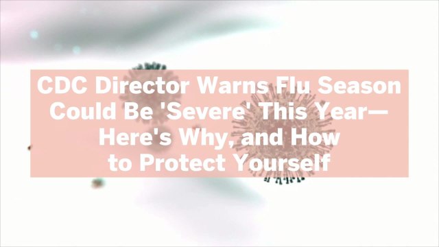 CDC Director Warns Flu Season Could Be 'Severe' This Year—Here's Why, and How to Protect Yourself