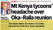 The News Brief: Mt Kenya tycoons headache over OKA-Raila reunion