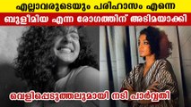 പരിഹാസങ്ങൾ മാനസികമായി തളർത്തി. ഒടുവിൽ രോഗിയായെന്ന് പാർവതി തിരുവോത്ത്