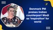 Denmark PM praises Modi as 'inspiration' for world