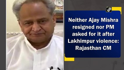 Neither did Ajay Mishra resign nor did PM ask for it after Lakhimpur violence: Rajasthan CM