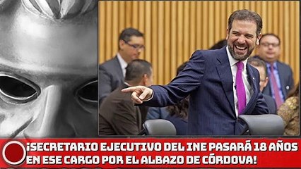 ¡El Secretario Ejecutivo del INE pasará 18 años en ese cargo por el albazo de Córdova!