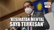 Tipulah kalau kesihatan mental saya tak terkesan jadi Menteri Kesihatan - KJ