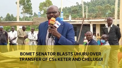 Bomet Senator blasts Uhuru over transfer of CSs Keter and Chelugui