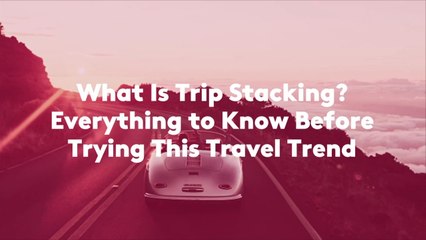 What Is Trip Stacking? Everything to Know Before Trying This Travel Trend
