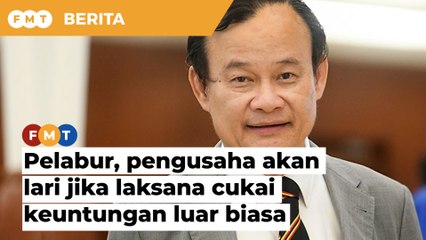 Pelabur, pengusaha akan lari jika laksana cukai keuntungan luar biasa, kata wakil pembangkang