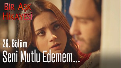 Seni mutlu edemem... - Bir Aşk Hikayesi 26. Bölüm