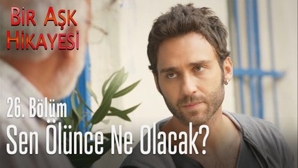 Sen ölünce ne olacak? - Bir Aşk Hikayesi 26. Bölüm