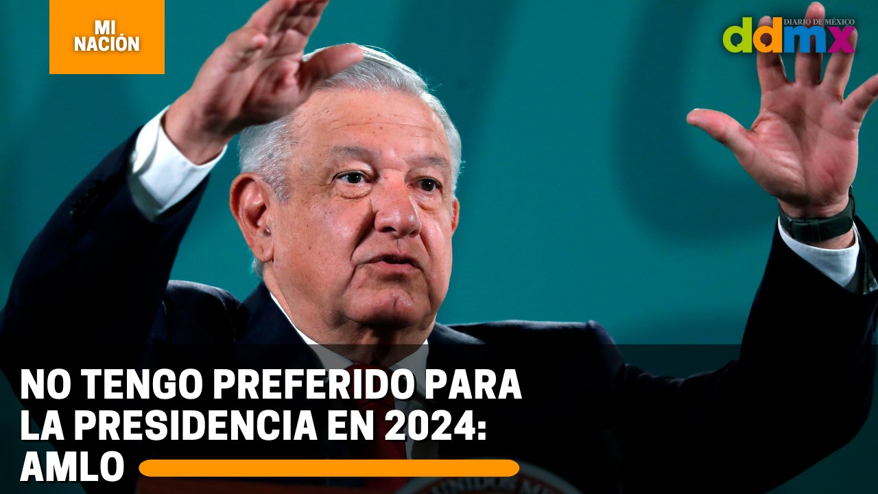 No tengo preferido para la presidencia en 2024: AMLO