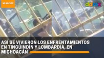 Así se vivieron los enfrentamientos en Tingüindín y Lombardía, en Michoacán