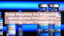 Some Hospitals Are Preventing Unvaccinated Patients from Getting Organ Transplants—Here's What to Know