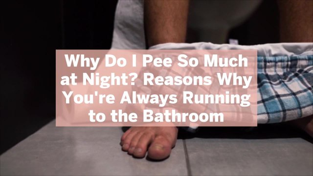 Why Do I Pee So Much at Night? Reasons Why You're Always Running to the Bathroom